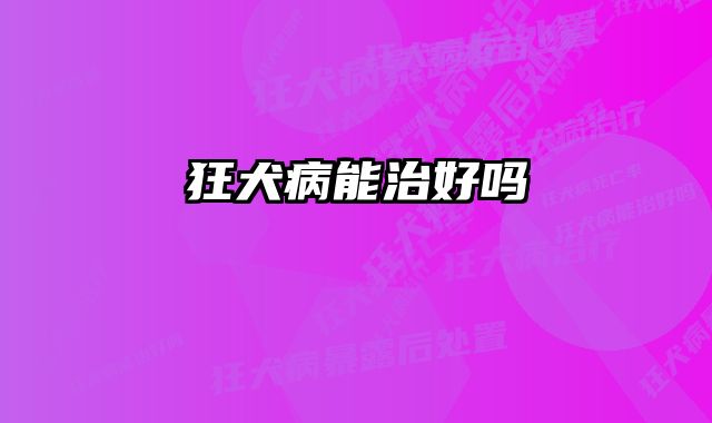 狂犬病能治好吗 