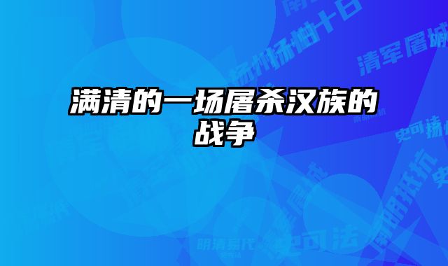满清的一场屠杀汉族的战争 