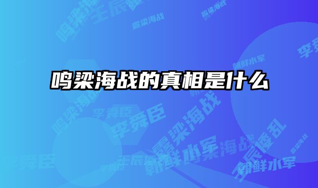 鸣梁海战的真相是什么 