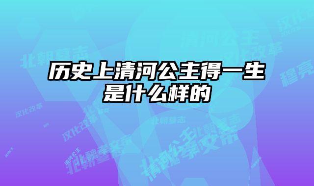 历史上清河公主得一生是什么样的 