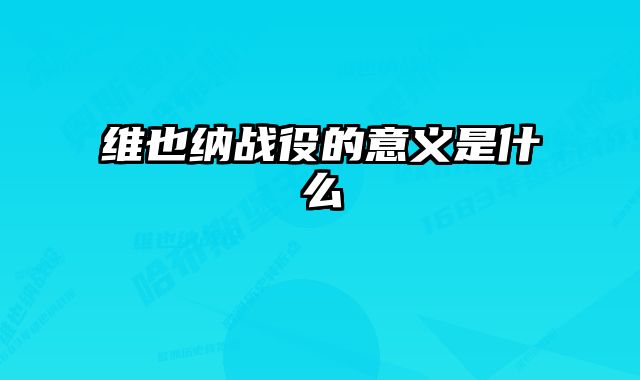 维也纳战役的意义是什么 