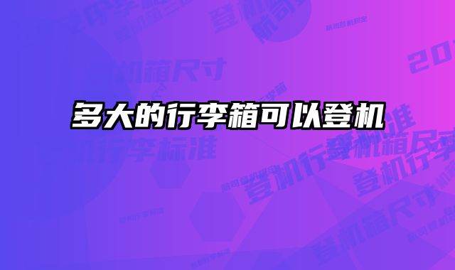 多大的行李箱可以登机 