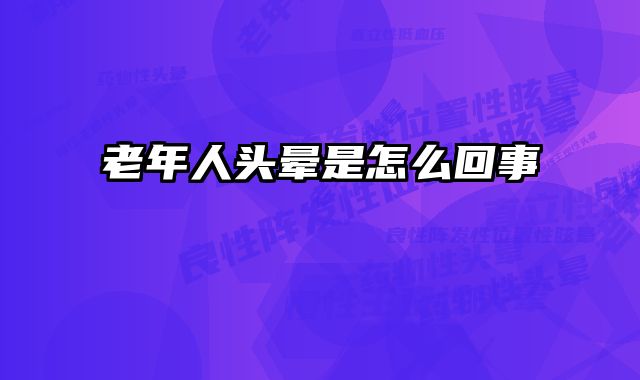 老年人头晕是怎么回事 