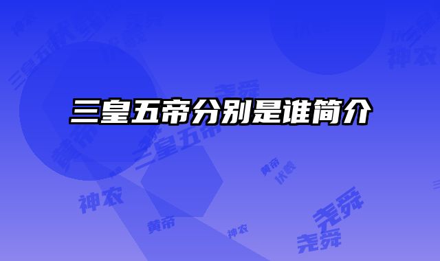 三皇五帝分别是谁简介 