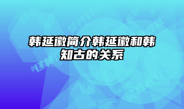 韩延徽简介韩延徽和韩知古的关系 