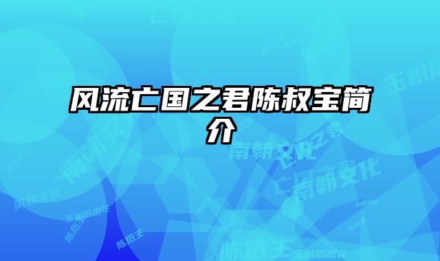 风流亡国之君陈叔宝简介 