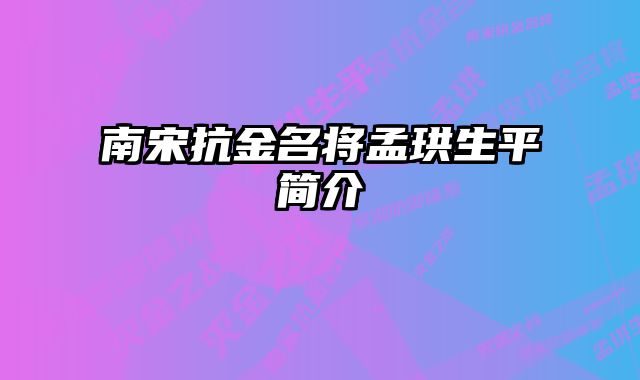 南宋抗金名将孟珙生平简介 
