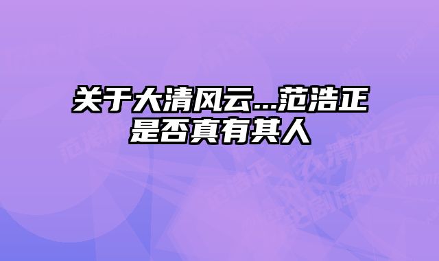 关于大清风云...范浩正是否真有其人 