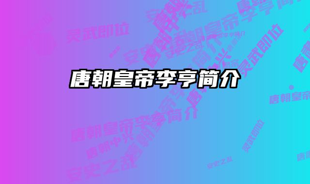 唐朝皇帝李亨简介 