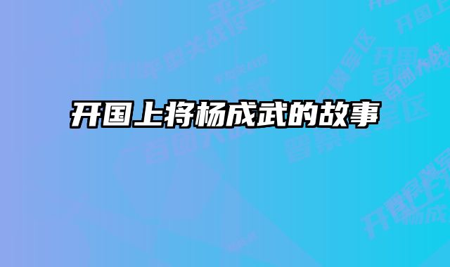 开国上将杨成武的故事 