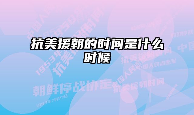 抗美援朝的时间是什么时候 