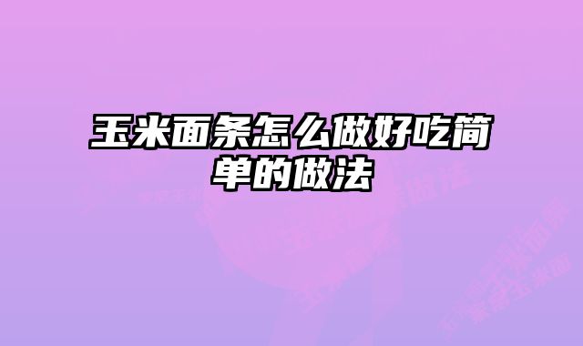 玉米面条怎么做好吃简单的做法 