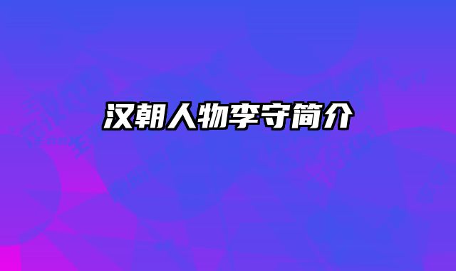 汉朝人物李守简介 