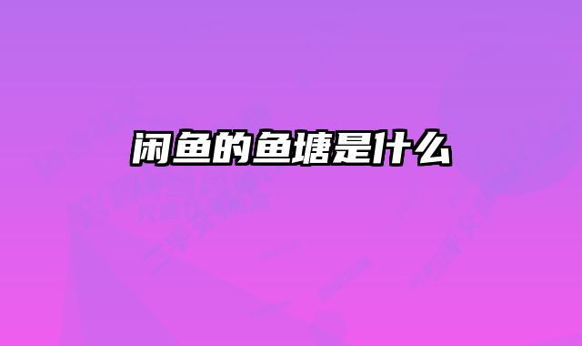 闲鱼的鱼塘是什么 