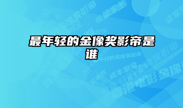 最年轻的金像奖影帝是谁 
