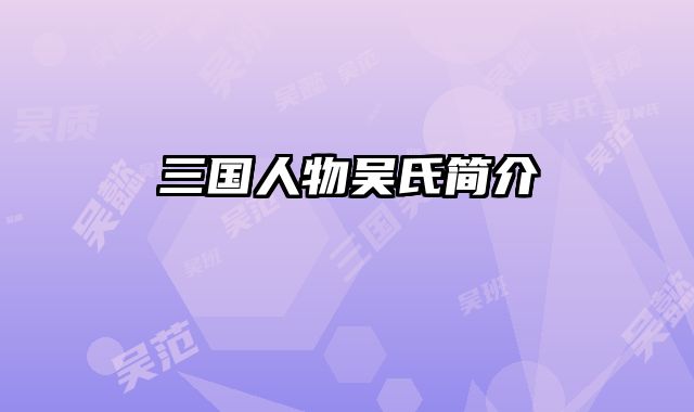 三国人物吴氏简介 