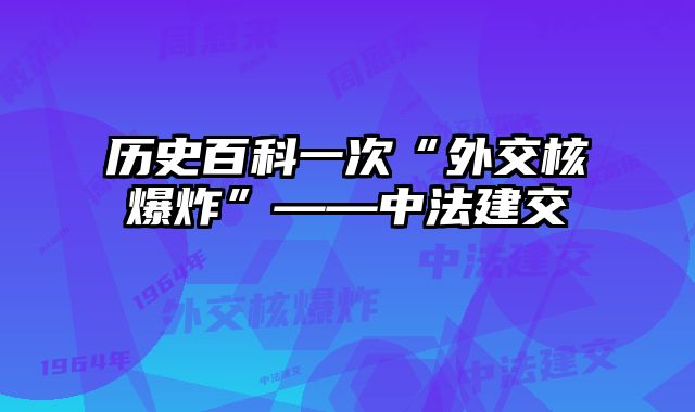 历史百科一次“外交核爆炸”——中法建交 