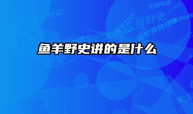 鱼羊野史讲的是什么 