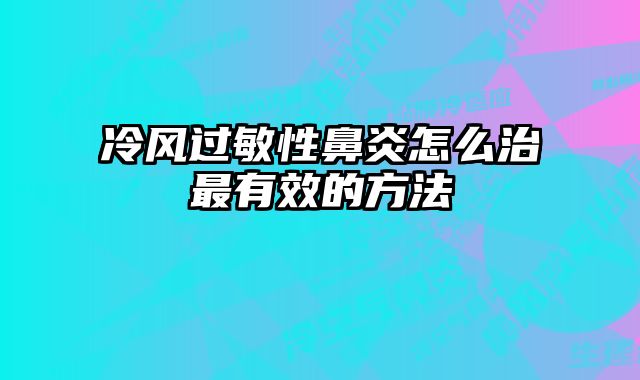 冷风过敏性鼻炎怎么治最有效的方法 