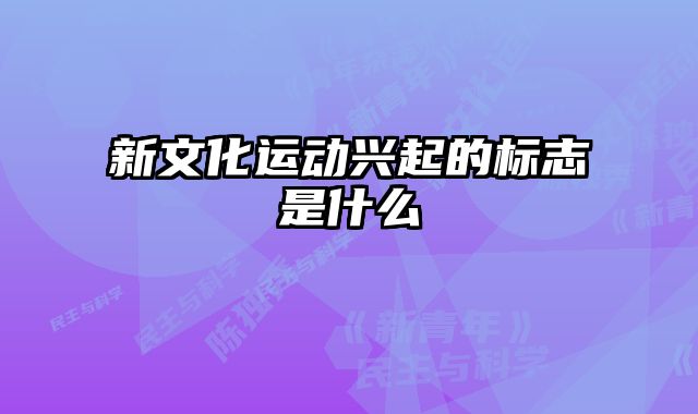 新文化运动兴起的标志是什么