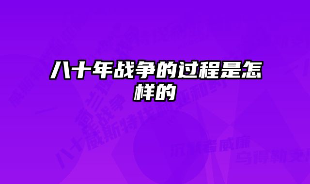 八十年战争的过程是怎样的 