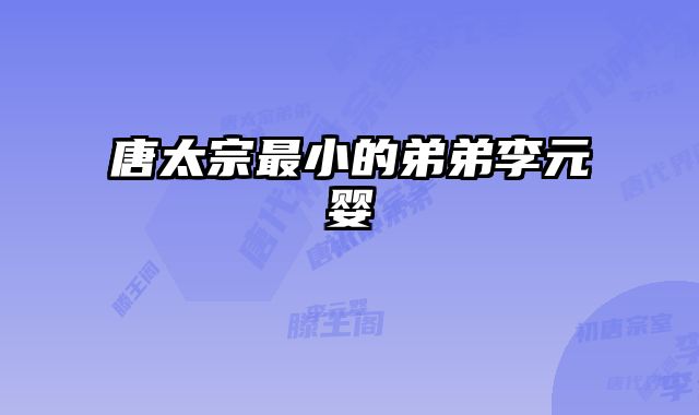 唐太宗最小的弟弟李元婴 