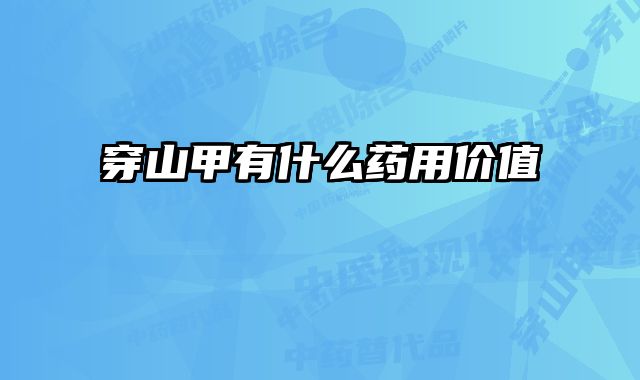 穿山甲有什么药用价值 