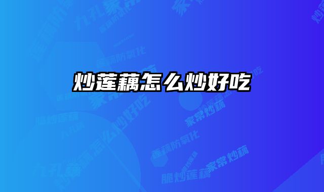 炒莲藕怎么炒好吃 