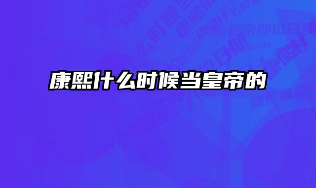 康熙什么时候当皇帝的 