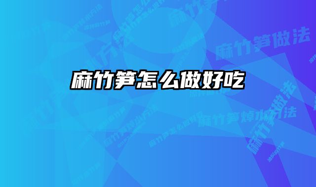 麻竹笋怎么做好吃 