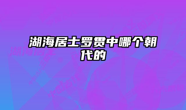湖海居士罗贯中哪个朝代的