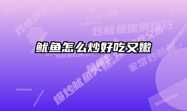 鱿鱼怎么炒好吃又嫩