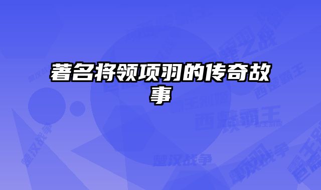 著名将领项羽的传奇故事