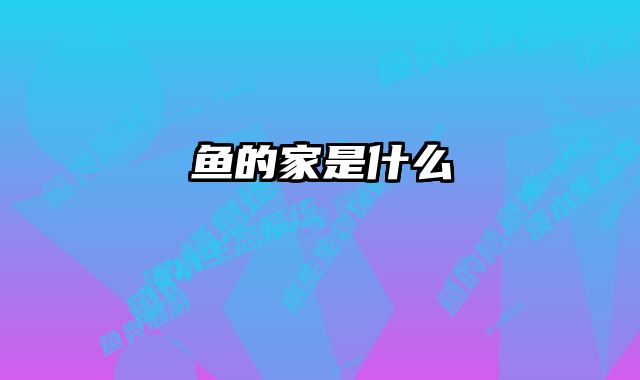 鱼的家是什么 