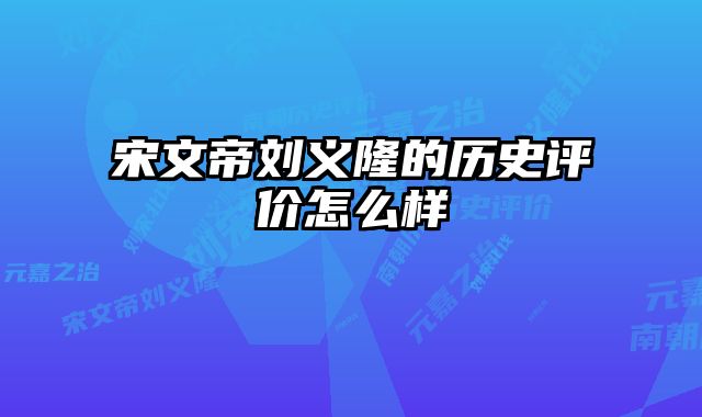 宋文帝刘义隆的历史评价怎么样 