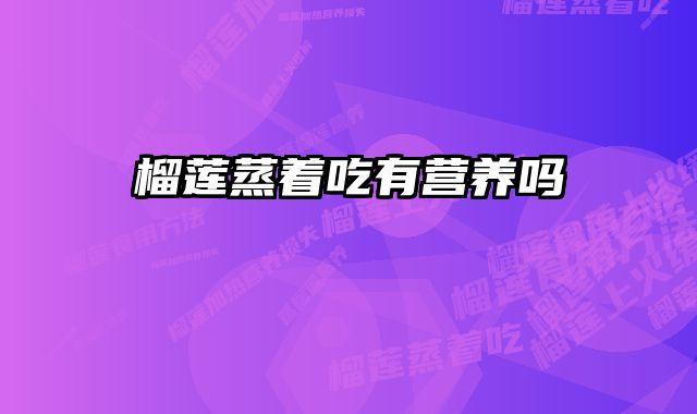 榴莲蒸着吃有营养吗