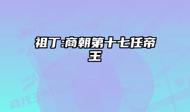 祖丁:商朝第十七任帝王