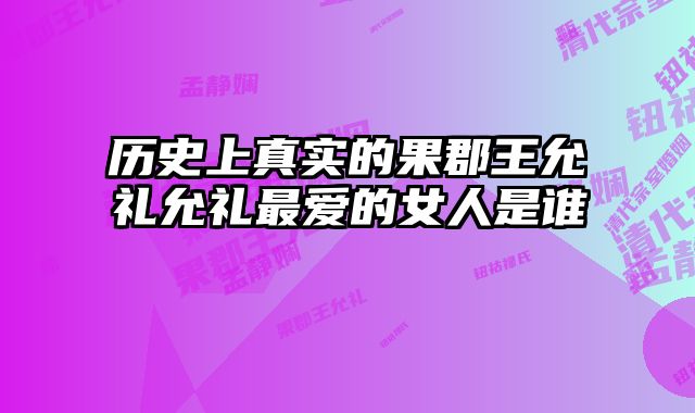 历史上真实的果郡王允礼允礼最爱的女人是谁