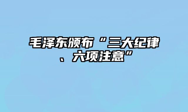 毛泽东颁布“三大纪律、六项注意”