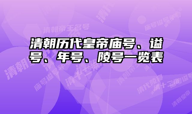 清朝历代皇帝庙号、谥号、年号、陵号一览表
