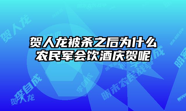 贺人龙被杀之后为什么农民军会饮酒庆贺呢