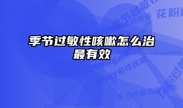 季节过敏性咳嗽怎么治最有效