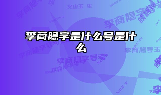 李商隐字是什么号是什么