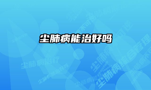 尘肺病能治好吗 