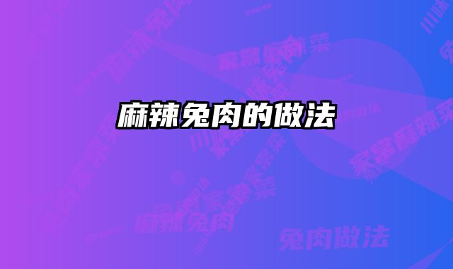 麻辣兔肉的做法 