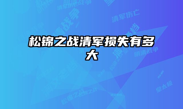 松锦之战清军损失有多大 
