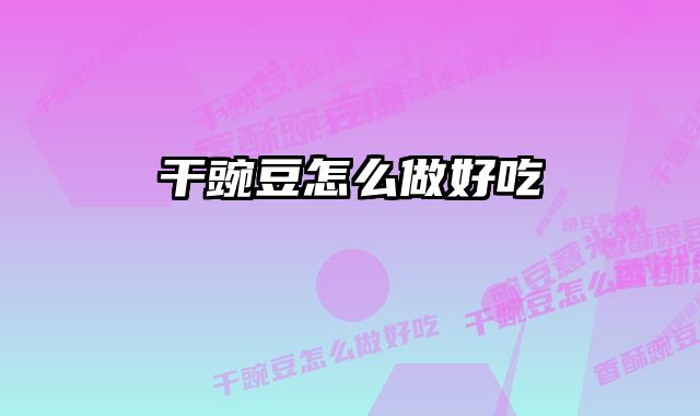 干豌豆怎么做好吃 