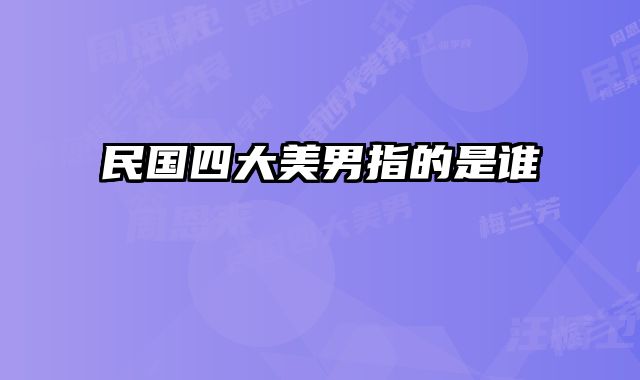 民国四大美男指的是谁 