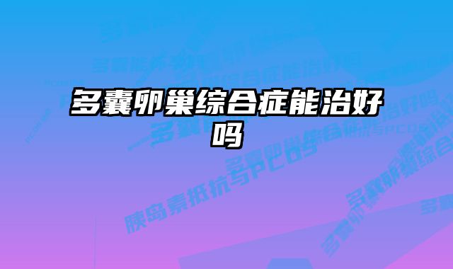 多囊卵巢综合症能治好吗