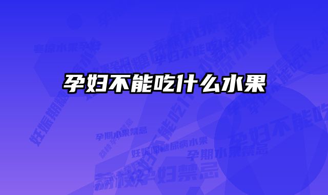 孕妇不能吃什么水果